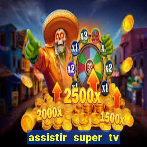 assistir super tv ao vivo